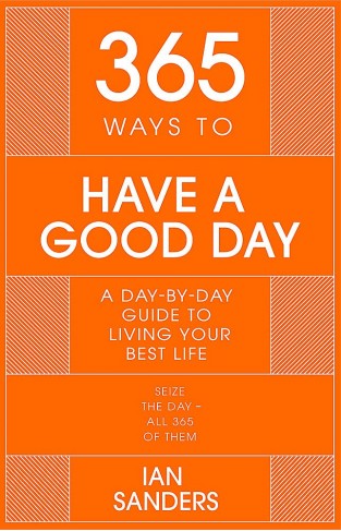 365 Ways to Have a Good Day: A Day-by-day Guide to Living Your Best Life: THE PERFECT CHRISTMAS STOCKING FILLER (365 Series)